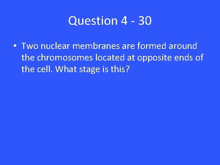 Question 4 - 30 • Two nuclear membranes are formed around the chromosomes located