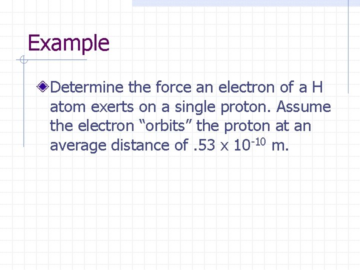 Example Determine the force an electron of a H atom exerts on a single