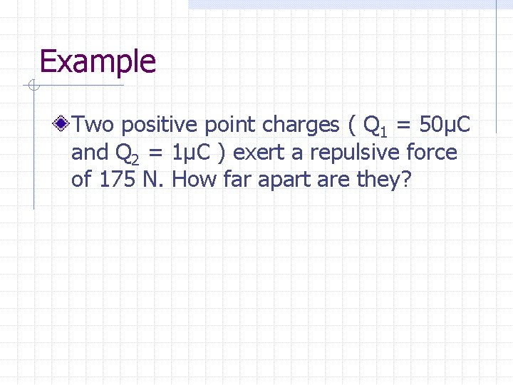 Example Two positive point charges ( Q 1 = 50μC and Q 2 =