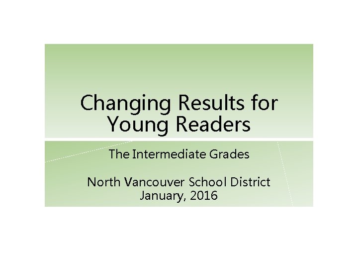 Changing Results for Young Readers The Intermediate Grades North Vancouver School District January, 2016