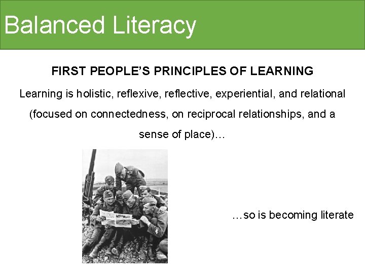 Balanced Literacy FIRST PEOPLE’S PRINCIPLES OF LEARNING Learning is holistic, reflexive, reflective, experiential, and