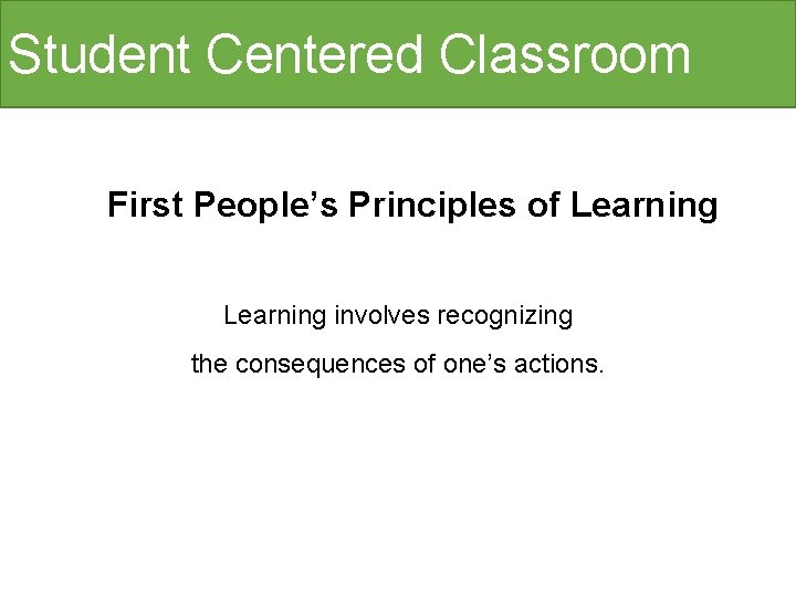 Student Centered Classroom First People’s Principles of Learning involves recognizing the consequences of one’s