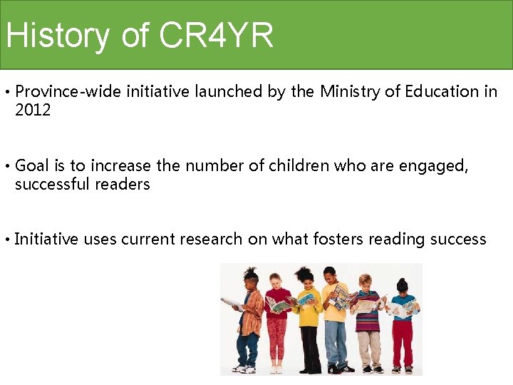 History of CR 4 YR • Province-wide initiative launched by the Ministry of Education