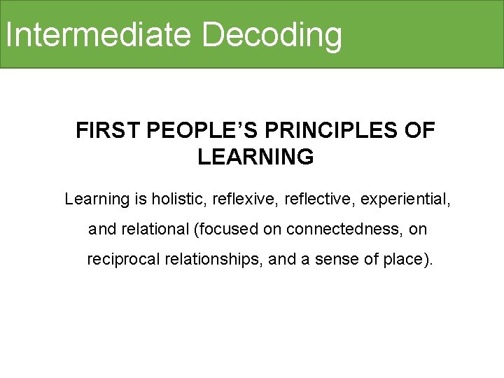 Intermediate Decoding FIRST PEOPLE’S PRINCIPLES OF LEARNING Learning is holistic, reflexive, reflective, experiential, and