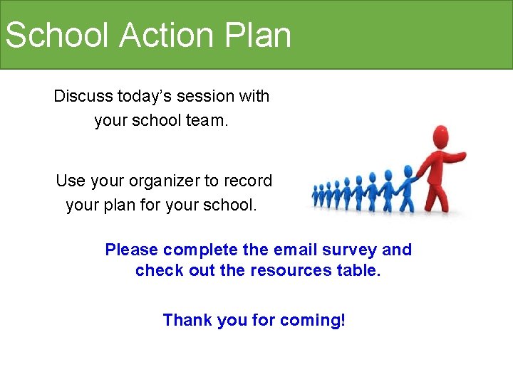 School Action Plan Discuss today’s session with your school team. Use your organizer to