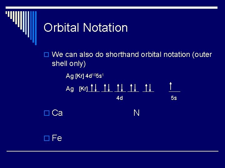 Orbital Notation o We can also do shorthand orbital notation (outer shell only) Ag