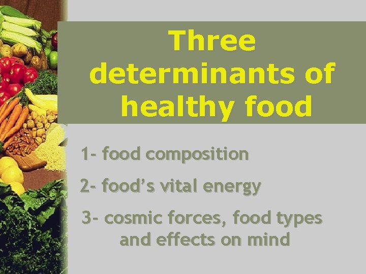 Three determinants of healthy food 1 - food composition 2 - food’s vital energy