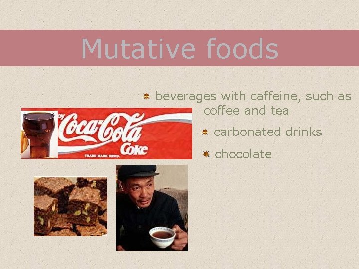 Mutative foods beverages with caffeine, such as coffee and tea carbonated drinks chocolate 