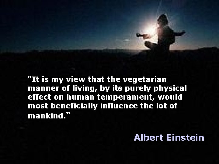 “It is my view that the vegetarian manner of living, by its purely physical
