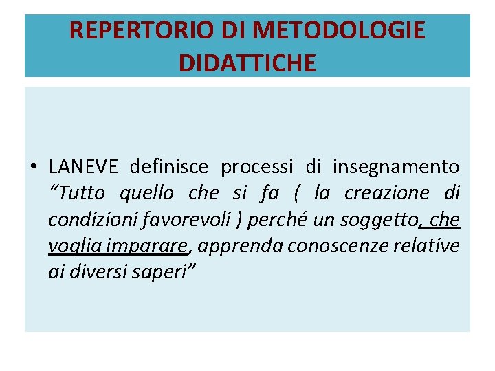 REPERTORIO DI METODOLOGIE DIDATTICHE • LANEVE definisce processi di insegnamento “Tutto quello che si