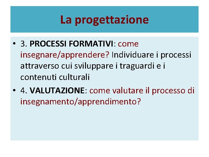 La progettazione • 3. PROCESSI FORMATIVI: come insegnare/apprendere? Individuare i processi attraverso cui sviluppare