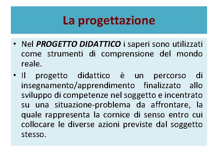 La progettazione • Nel PROGETTO DIDATTICO i saperi sono utilizzati come strumenti di comprensione