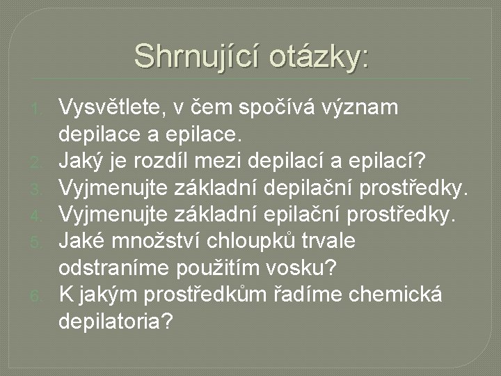 Shrnující otázky: 1. 2. 3. 4. 5. 6. Vysvětlete, v čem spočívá význam depilace