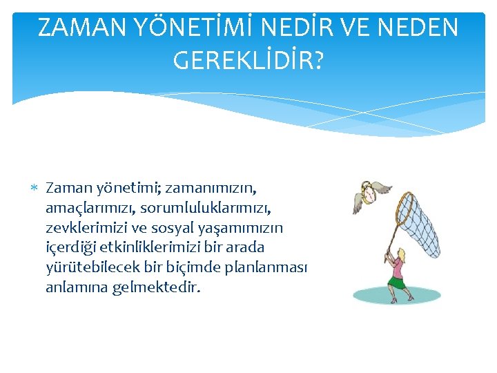 ZAMAN YÖNETİMİ NEDİR VE NEDEN GEREKLİDİR? Zaman yönetimi; zamanımızın, amaçlarımızı, sorumluluklarımızı, zevklerimizi ve sosyal