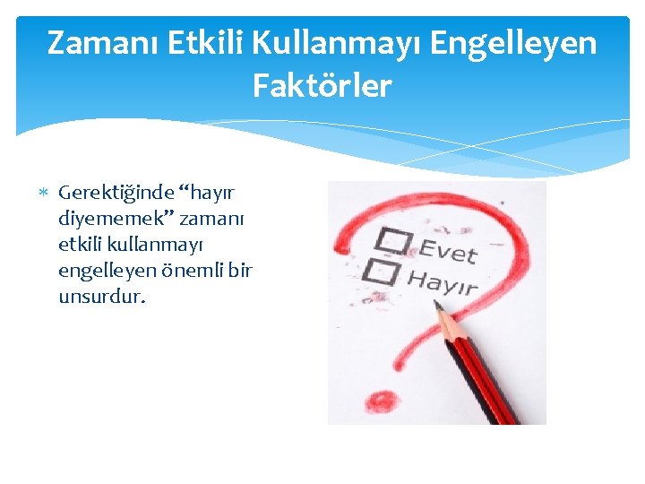 Zamanı Etkili Kullanmayı Engelleyen Faktörler Gerektiğinde “hayır diyememek” zamanı etkili kullanmayı engelleyen önemli bir