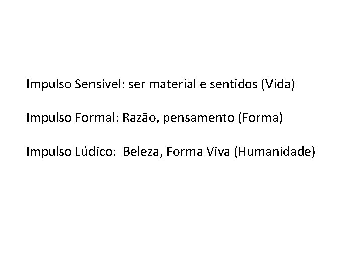 Impulso Sensível: ser material e sentidos (Vida) Impulso Formal: Razão, pensamento (Forma) Impulso Lúdico: