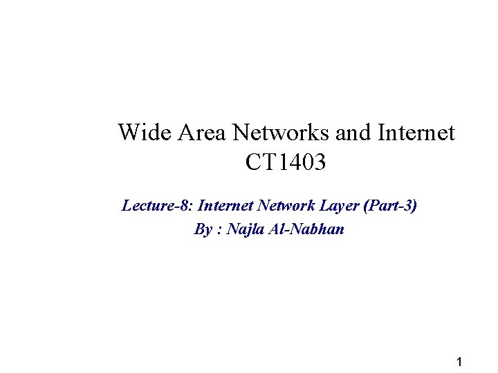 Wide Area Networks and Internet CT 1403 Lecture-8: Internet Network Layer (Part-3) By :
