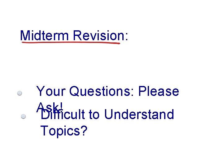 Midterm Revision: Your Questions: Please Ask! Difficult to Understand Topics? 