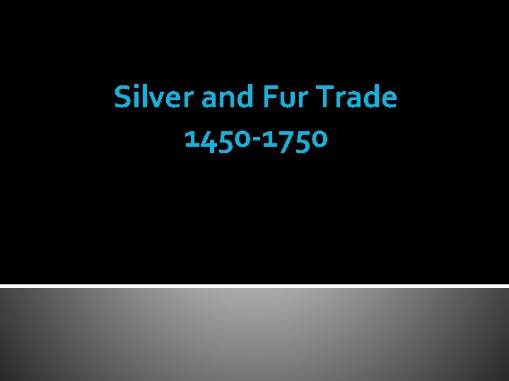 Silver and Fur Trade 1450 -1750 