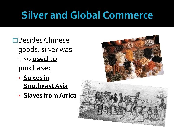 Silver and Global Commerce �Besides Chinese goods, silver was also used to purchase: ▪