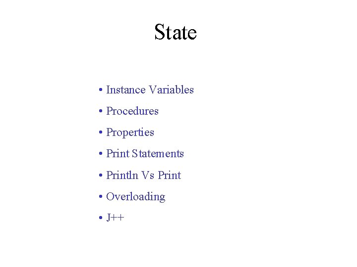 State • Instance Variables • Procedures • Properties • Print Statements • Println Vs