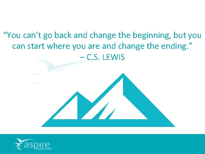 “You can’t go back and change the beginning, but you can start where you