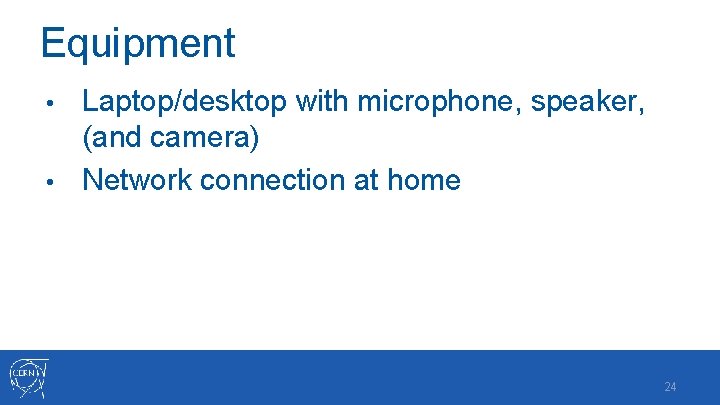 Equipment Laptop/desktop with microphone, speaker, (and camera) • Network connection at home • 24