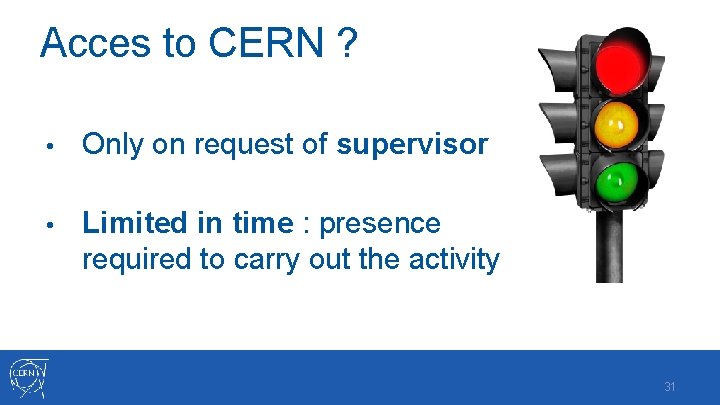 Acces to CERN ? • Only on request of supervisor • Limited in time