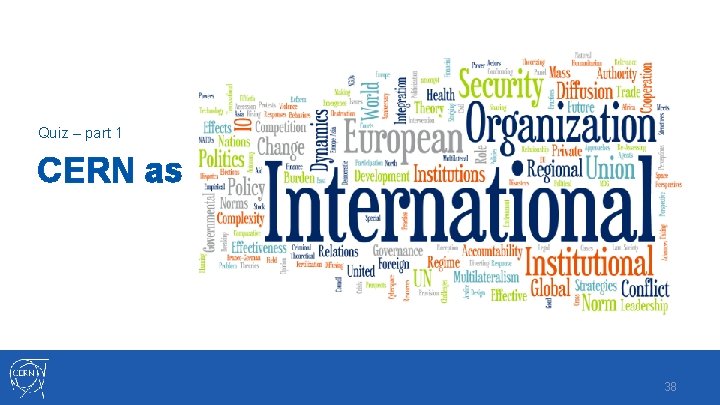 Quiz – part 1 CERN as an international organization 38 