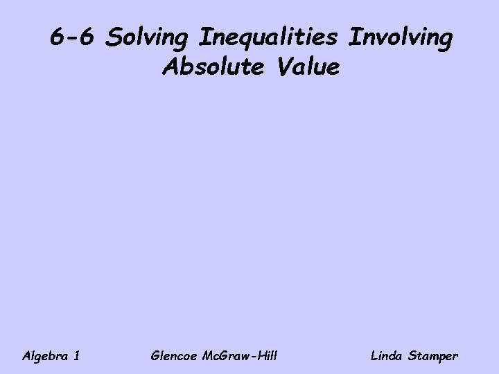 6 -6 Solving Inequalities Involving Absolute Value Algebra 1 Glencoe Mc. Graw-Hill Linda Stamper