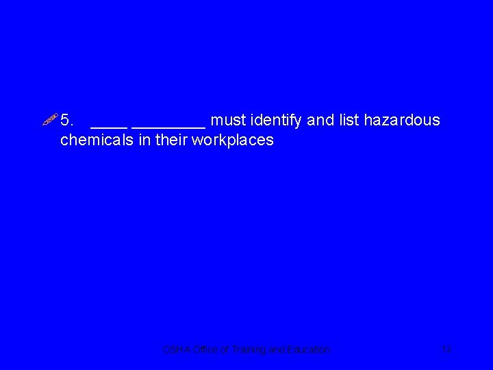 ! 5. ________ must identify and list hazardous chemicals in their workplaces OSHA Office