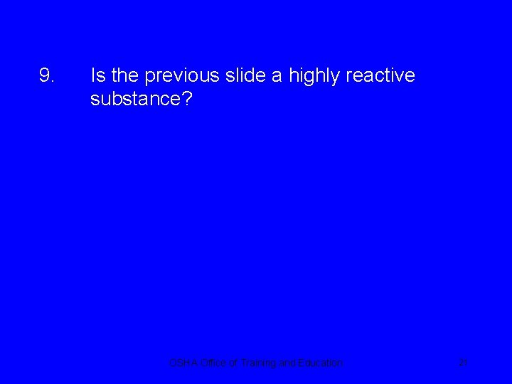 9. Is the previous slide a highly reactive substance? OSHA Office of Training and
