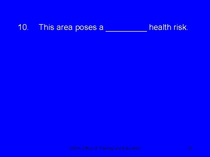 10. This area poses a _____ health risk. OSHA Office of Training and Education