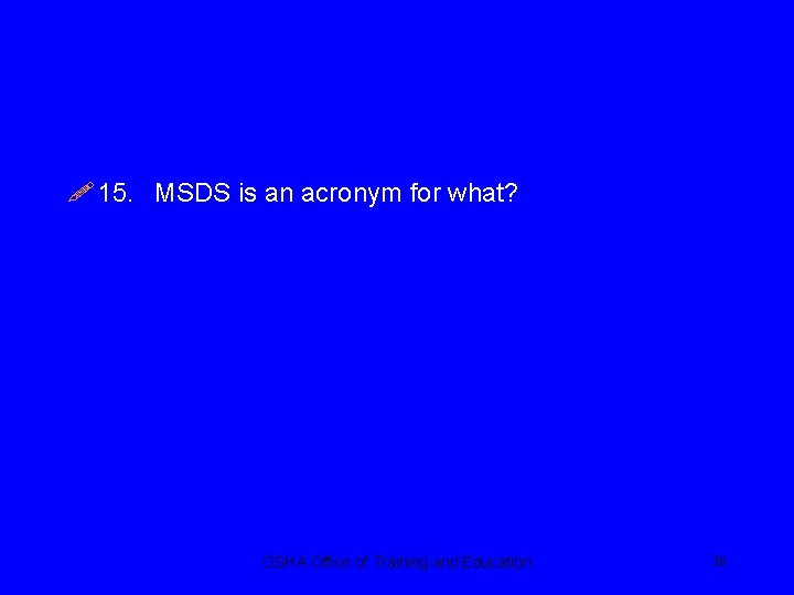 ! 15. MSDS is an acronym for what? OSHA Office of Training and Education