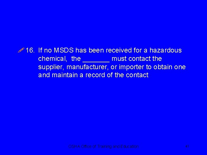 ! 16. If no MSDS has been received for a hazardous chemical, the _______