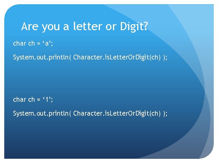 Are you a letter or Digit? char ch = ‘a’; System. out. println( Character.