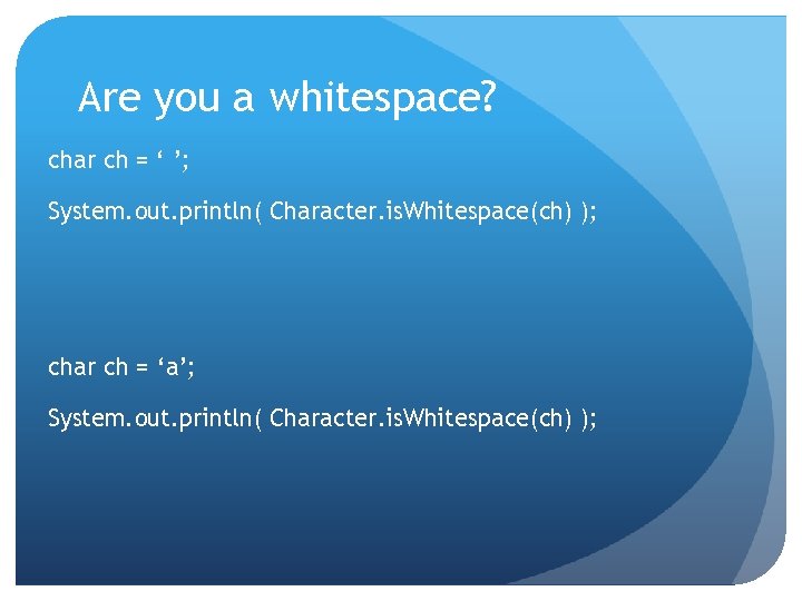 Are you a whitespace? char ch = ‘ ’; System. out. println( Character. is.