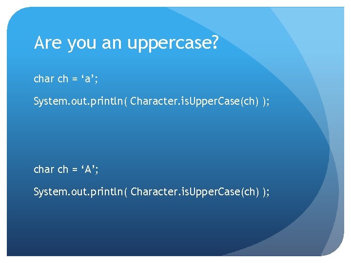 Are you an uppercase? char ch = ‘a’; System. out. println( Character. is. Upper.