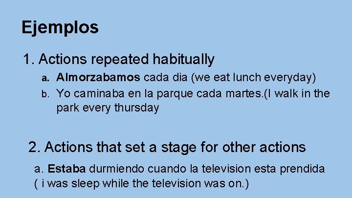 Ejemplos 1. Actions repeated habitually Almorzabamos cada dia (we eat lunch everyday) b. Yo