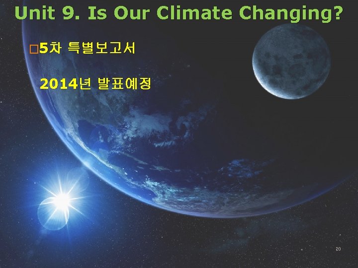 Unit 9. Is Our Climate Changing? � 5차 특별보고서 2014년 발표예정 20 