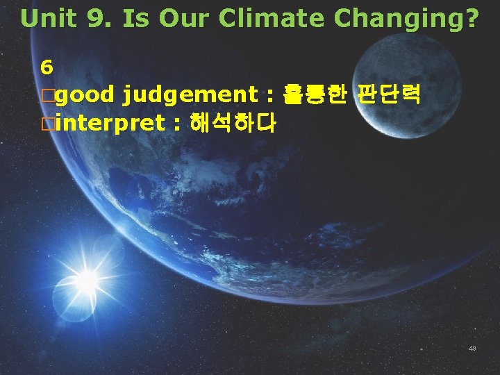 Unit 9. Is Our Climate Changing? 6 �good judgement : 훌륭한 판단력 �interpret :