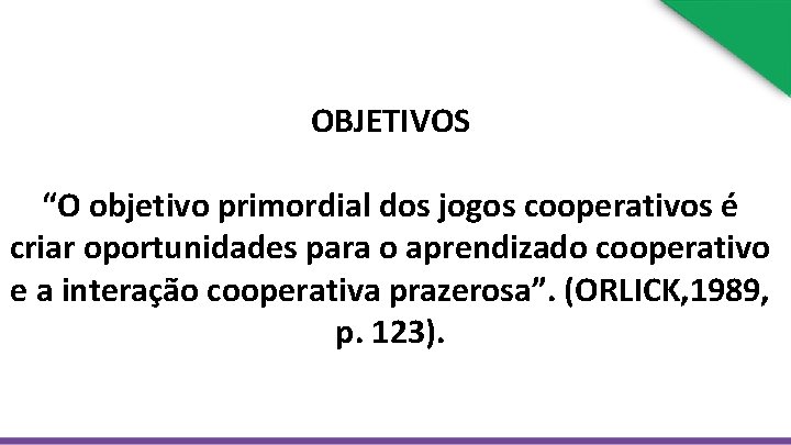 OBJETIVOS “O objetivo primordial dos jogos cooperativos é criar oportunidades para o aprendizado cooperativo