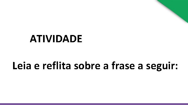 ATIVIDADE Leia e reflita sobre a frase a seguir: 