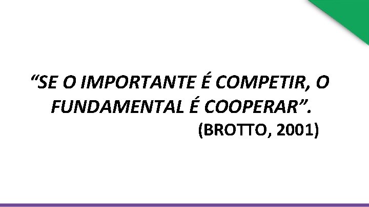 “SE O IMPORTANTE É COMPETIR, O FUNDAMENTAL É COOPERAR”. (BROTTO, 2001) 
