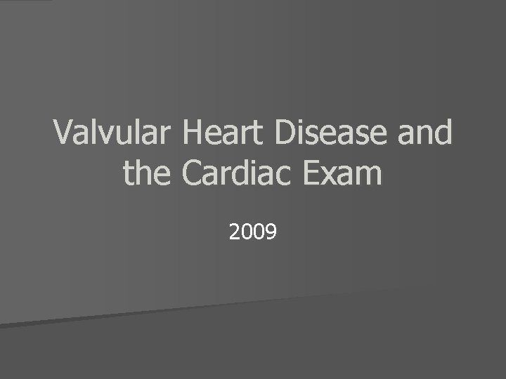 Valvular Heart Disease and the Cardiac Exam 2009 