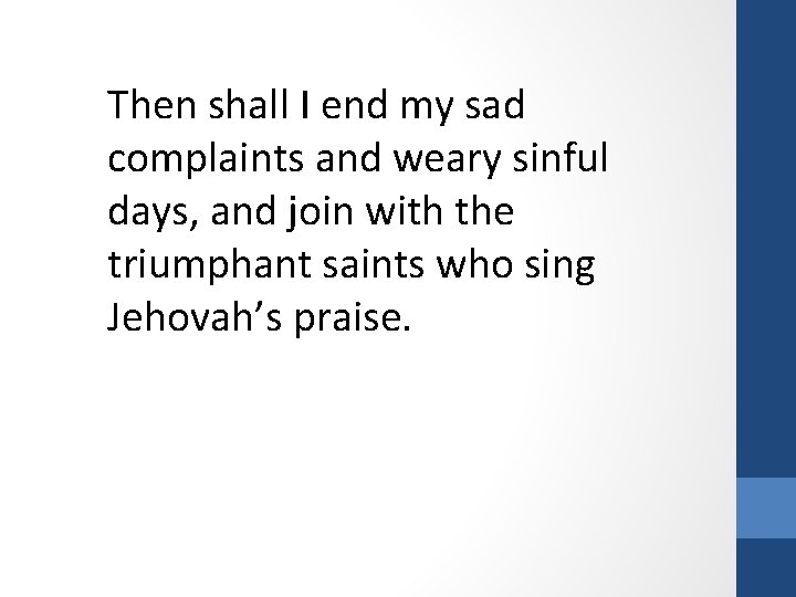 Then shall I end my sad complaints and weary sinful days, and join with