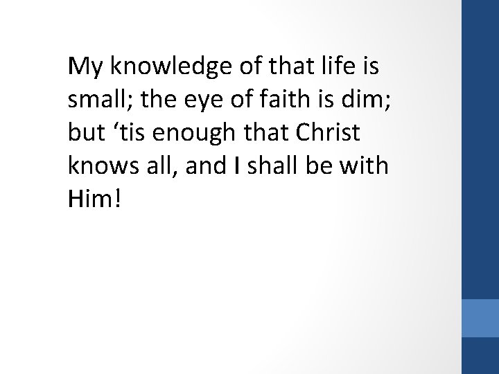 My knowledge of that life is small; the eye of faith is dim; but