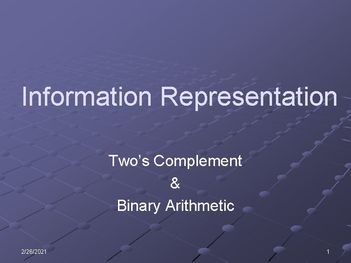 Information Representation Two’s Complement & Binary Arithmetic 2/26/2021 1 