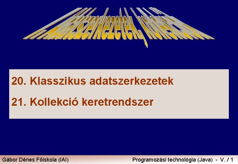 20. Klasszikus adatszerkezetek 21. Kollekció keretrendszer Gábor Dénes Főiskola (IAI) Programozási technológia (Java) -