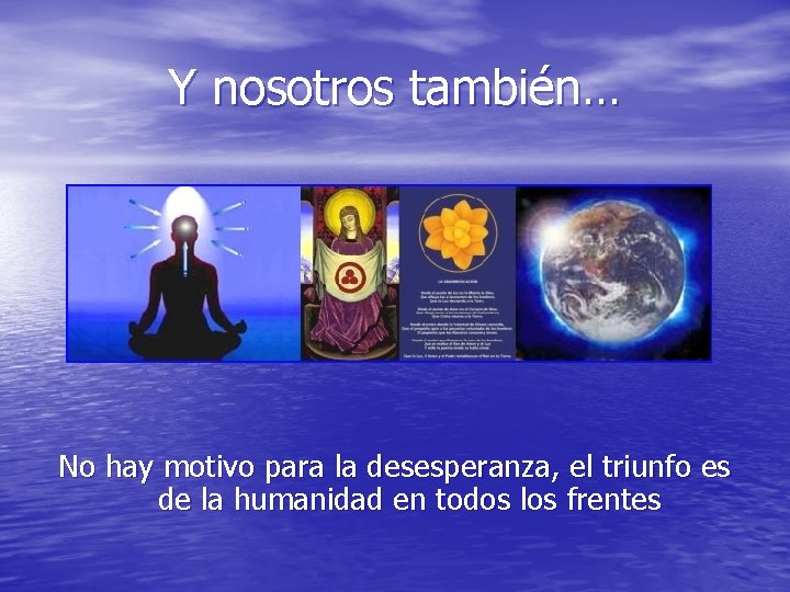 Y nosotros también… No hay motivo para la desesperanza, el triunfo es de la